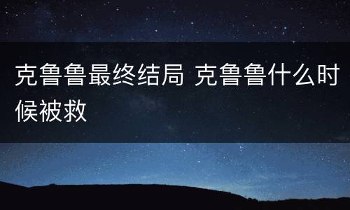 克鲁鲁最终结局 克鲁鲁什么时候被救