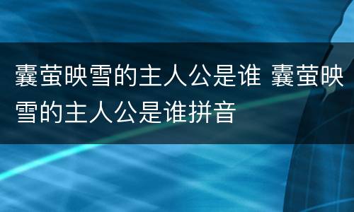 囊萤映雪的主人公是谁 囊萤映雪的主人公是谁拼音