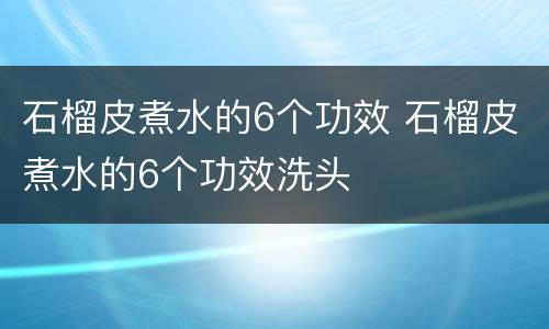 石榴皮煮水的6个功效 石榴皮煮水的6个功效洗头