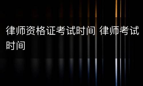 律师资格证考试时间 律师考试时间