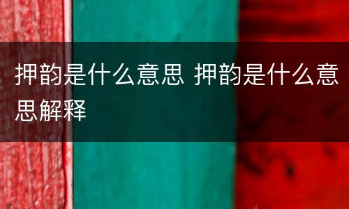 押韵是什么意思 押韵是什么意思解释