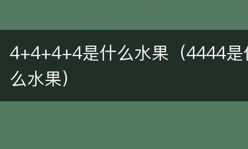 4+4+4+4是什么水果（4444是什么水果）