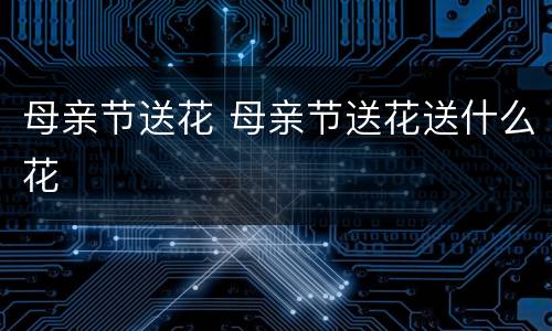 母亲节送花 母亲节送花送什么花
