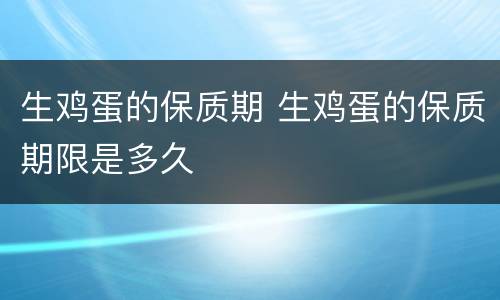 生鸡蛋的保质期 生鸡蛋的保质期限是多久