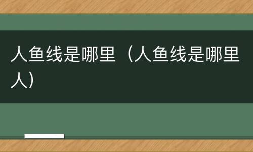 人鱼线是哪里（人鱼线是哪里人）