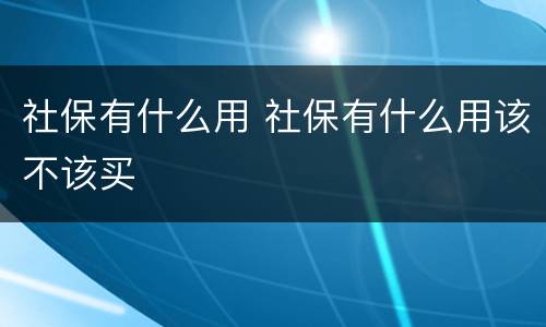社保有什么用 社保有什么用该不该买