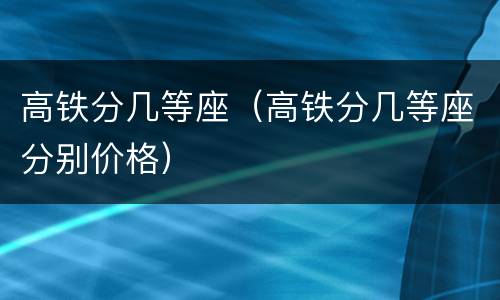 高铁分几等座（高铁分几等座分别价格）