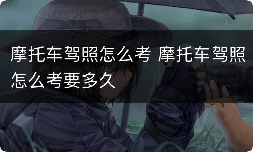 摩托车驾照怎么考 摩托车驾照怎么考要多久