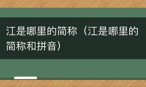 江是哪里的简称（江是哪里的简称和拼音）