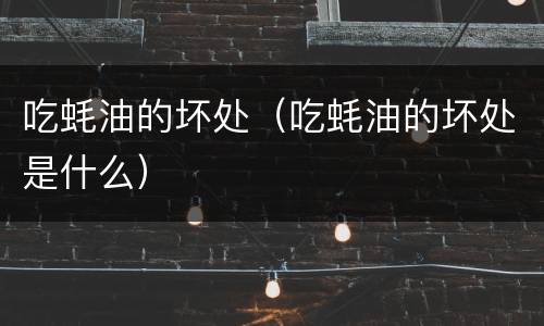 吃蚝油的坏处（吃蚝油的坏处是什么）