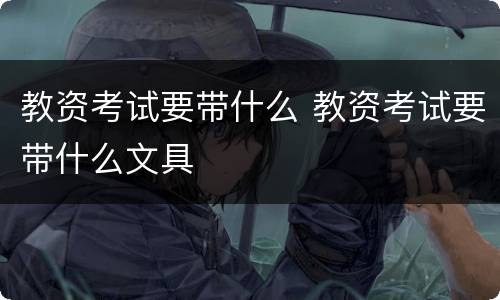 教资考试要带什么 教资考试要带什么文具