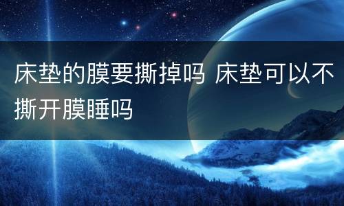 床垫的膜要撕掉吗 床垫可以不撕开膜睡吗