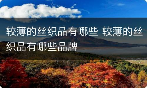 较薄的丝织品有哪些 较薄的丝织品有哪些品牌