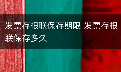 发票存根联保存期限 发票存根联保存多久