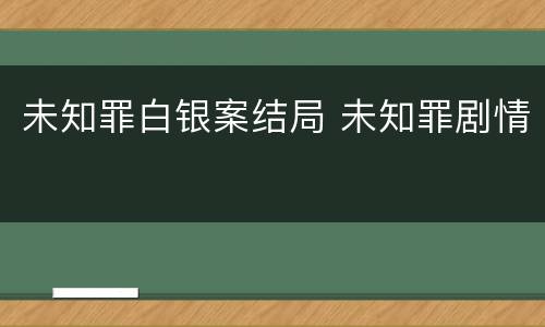 未知罪白银案结局 未知罪剧情