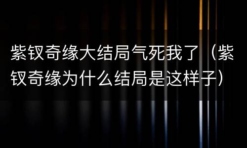 紫钗奇缘大结局气死我了（紫钗奇缘为什么结局是这样子）