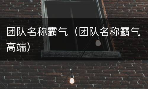团队名称霸气（团队名称霸气高端）
