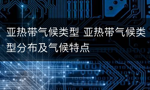 亚热带气候类型 亚热带气候类型分布及气候特点