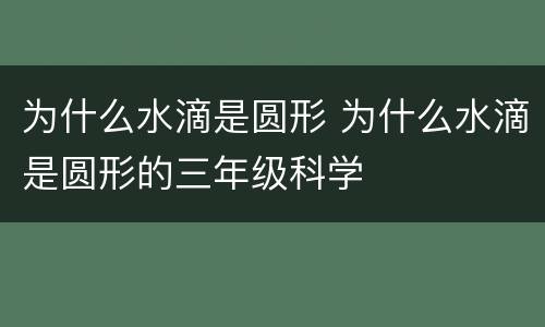为什么水滴是圆形 为什么水滴是圆形的三年级科学