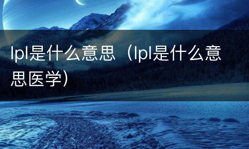 lpl是什么意思（lpl是什么意思医学）