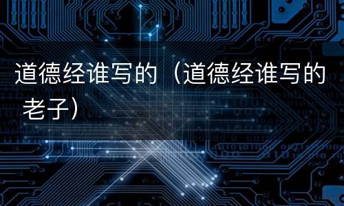 道德经谁写的（道德经谁写的 老子）