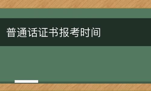 普通话证书报考时间