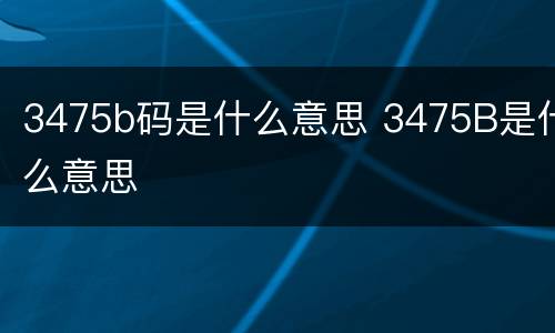 3475b码是什么意思 3475B是什么意思