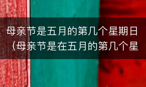 母亲节是五月的第几个星期日（母亲节是在五月的第几个星期日）