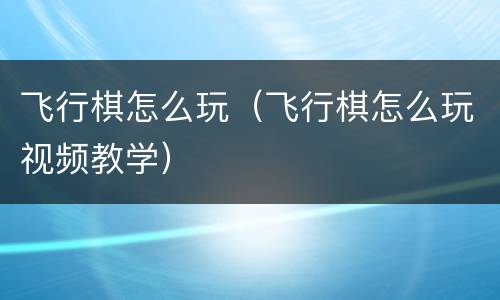 飞行棋怎么玩（飞行棋怎么玩视频教学）