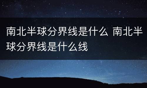 南北半球分界线是什么 南北半球分界线是什么线