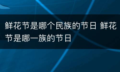 鲜花节是哪个民族的节日 鲜花节是哪一族的节日
