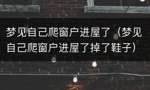 梦见自己爬窗户进屋了（梦见自己爬窗户进屋了掉了鞋子）