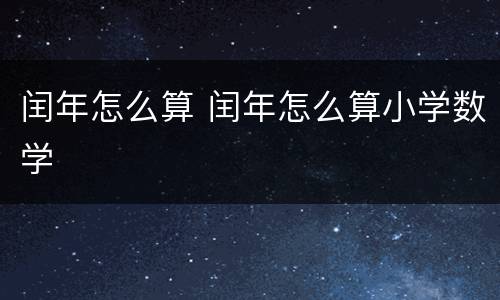 闰年怎么算 闰年怎么算小学数学