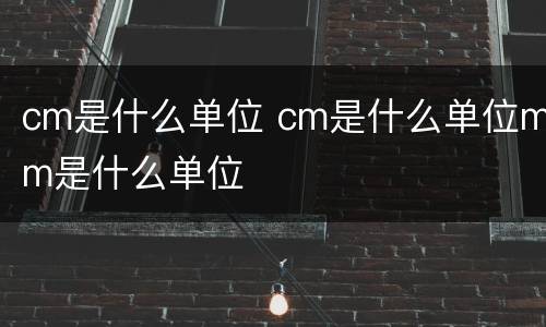 cm是什么单位 cm是什么单位mm是什么单位