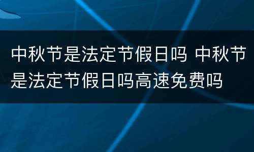 中秋节是法定节假日吗 中秋节是法定节假日吗高速免费吗