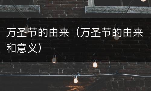 万圣节的由来（万圣节的由来和意义）