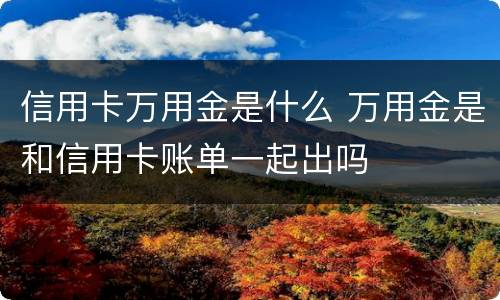 信用卡万用金是什么 万用金是和信用卡账单一起出吗
