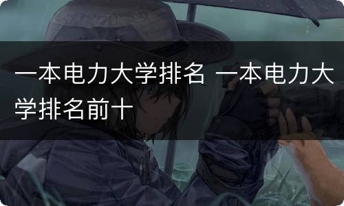 一本电力大学排名 一本电力大学排名前十