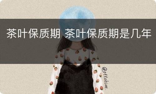 茶叶保质期 茶叶保质期是几年