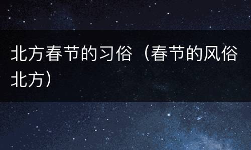 北方春节的习俗（春节的风俗北方）