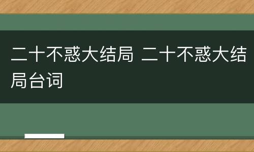 二十不惑大结局 二十不惑大结局台词