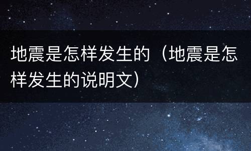 地震是怎样发生的（地震是怎样发生的说明文）