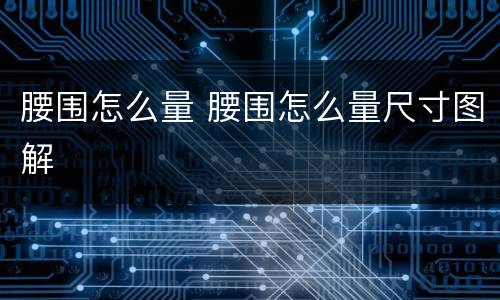 腰围怎么量 腰围怎么量尺寸图解