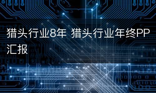 猎头行业8年 猎头行业年终PP汇报