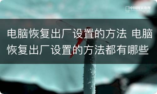 电脑恢复出厂设置的方法 电脑恢复出厂设置的方法都有哪些