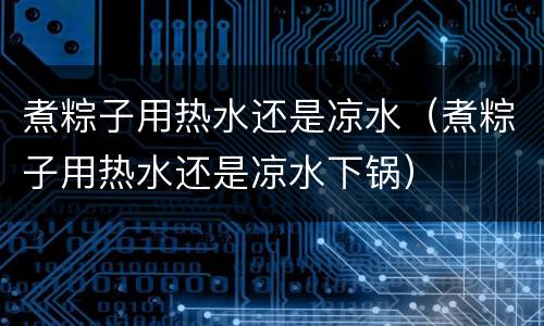 煮粽子用热水还是凉水（煮粽子用热水还是凉水下锅）