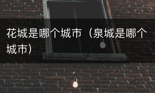 花城是哪个城市（泉城是哪个城市）