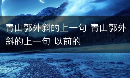 青山郭外斜的上一句 青山郭外斜的上一句 以前的