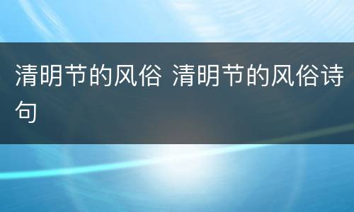 清明节的风俗 清明节的风俗诗句