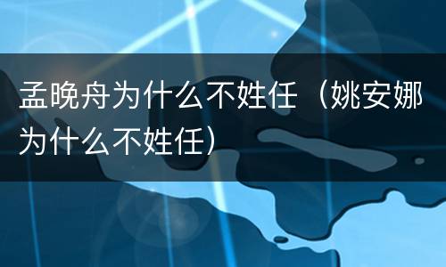 孟晚舟为什么不姓任（姚安娜为什么不姓任）